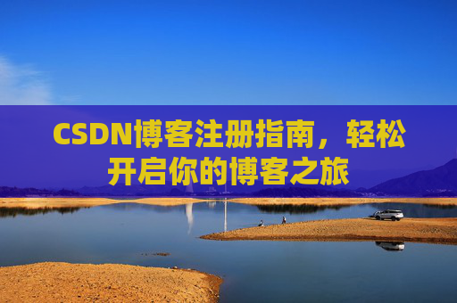 CSDN博客注册指南,轻松开启你的博客之旅 CSDN博客注册指南,轻松开启你的博客之旅
